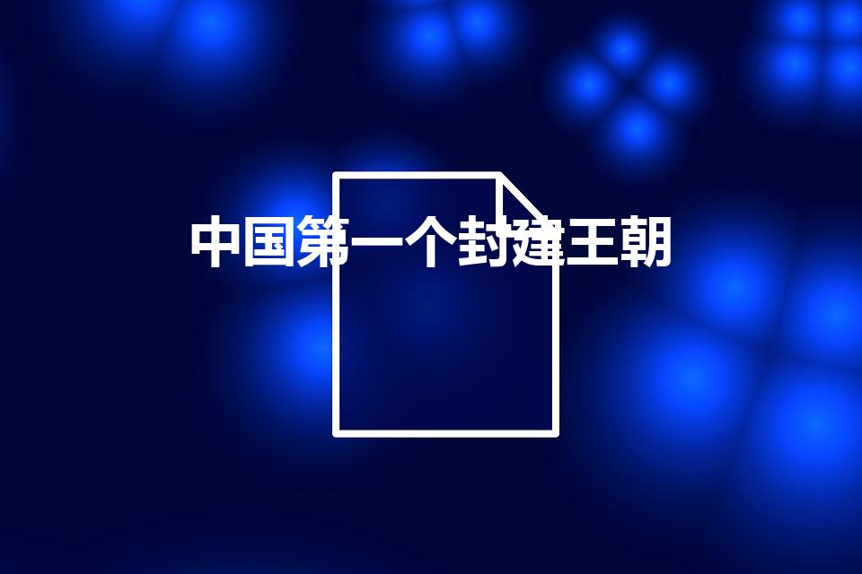 中国第一个封建王朝（中国第一个封建王朝是哪个朝代）