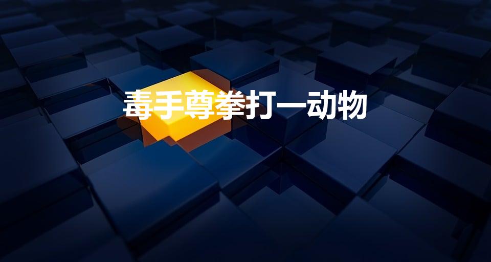 毒手尊拳打一动物