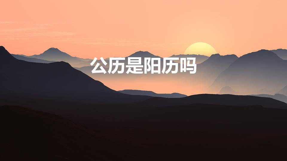 公历是阳历吗（公历是阳历还是阴历）