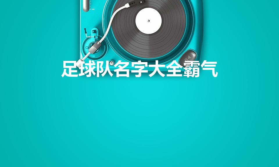 足球队名字大全霸气（给足球队起个什么名字好）