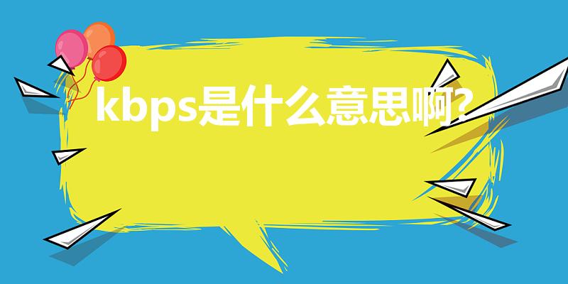 kbps是什么意思啊?（Kbps是什么意思）