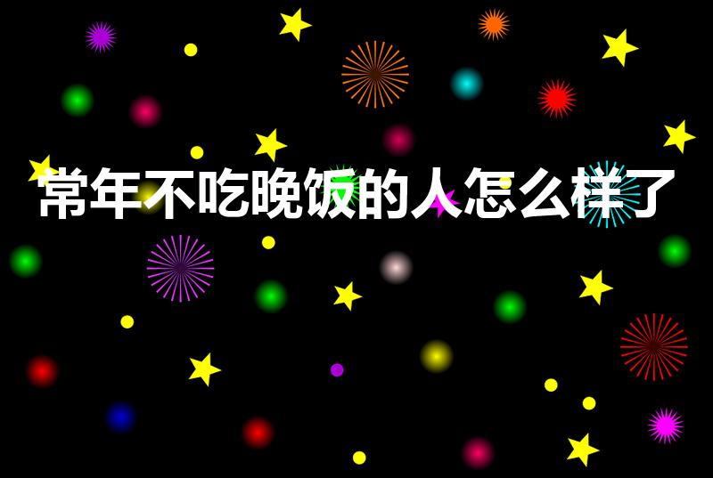 常年不吃晚饭的人怎么样了（长期不吃晚饭会有怎样的后果）