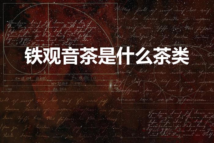 铁观音茶是什么茶类（铁观音属于什么茶）