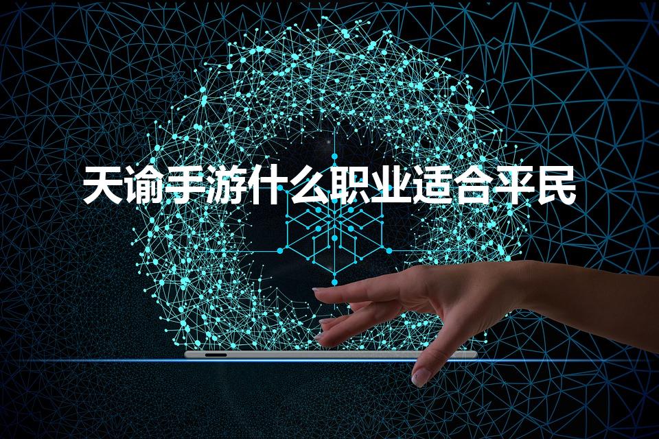 天谕手游什么职业适合平民（天谕手游职业推荐）