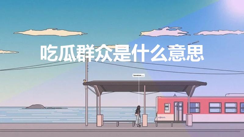 吃瓜群众是什么意思（吃瓜群众是啥意思）