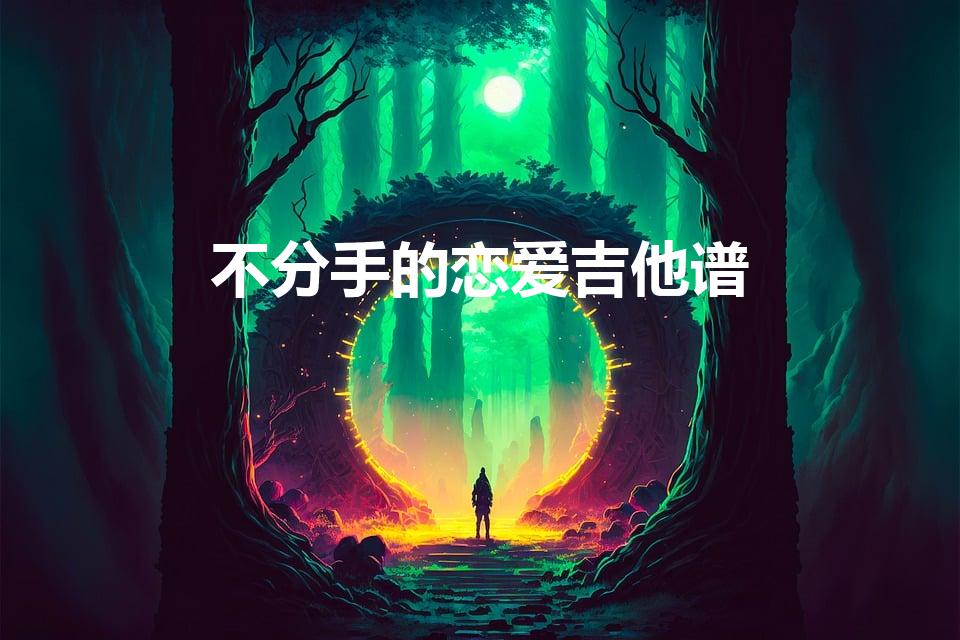 不分手的恋爱吉他谱（求汪苏泷不分手的恋爱吉他谱 谢谢）