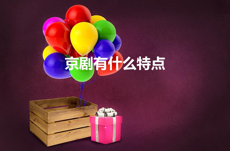 京剧有什么特点（京剧的典型特点有什么）