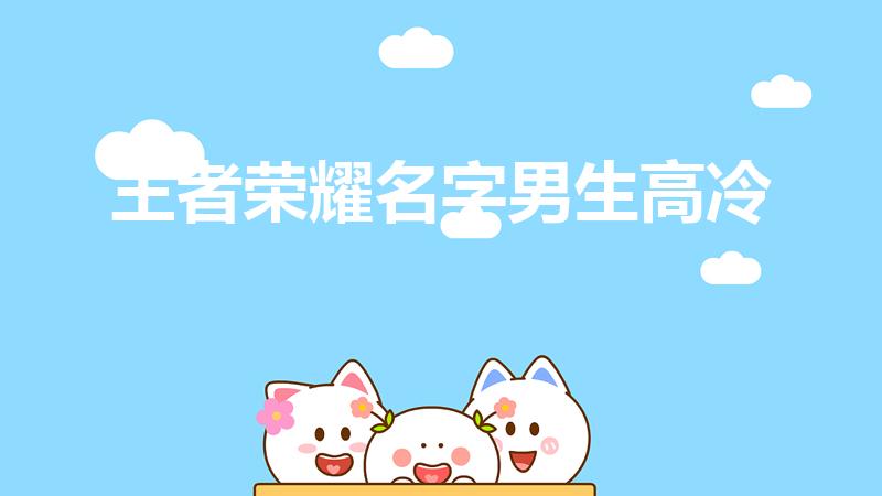 王者荣耀名字男生高冷（高冷的王者荣耀名字男生有哪些）