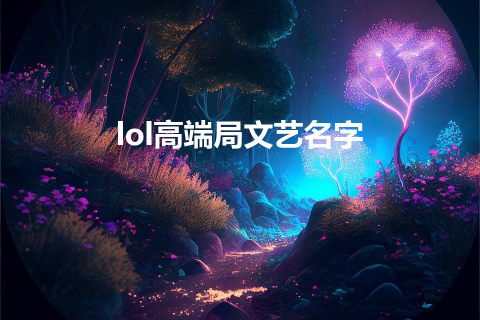 lol高端局文艺名字（lol高端局有趣的名字有哪些）