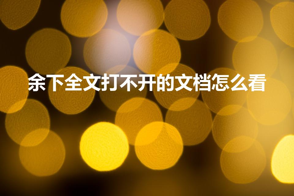 余下全文打不开的文档怎么看（余下全文打不开）