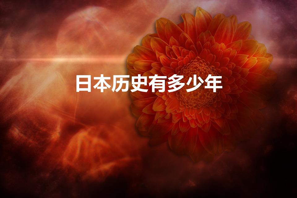 日本历史有多少年（日本有多少年的历史）