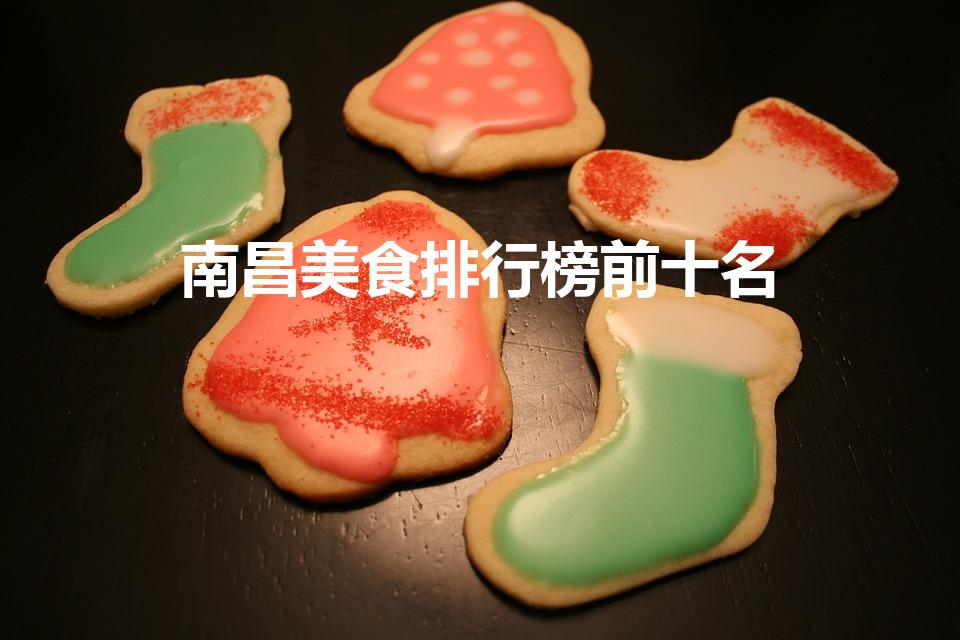 南昌美食排行榜前十名（南昌十大名小吃）