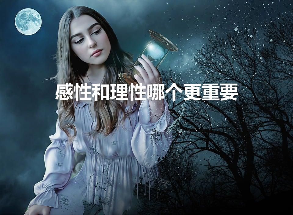 感性和理性哪个更重要（理性和感性,谁更重要）