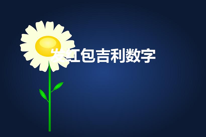 发红包吉利数字（发红包吉利数字 红包吉利数字有哪些）