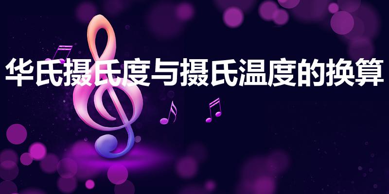 华氏摄氏度与摄氏温度的换算（摄氏与华氏怎么换算）
