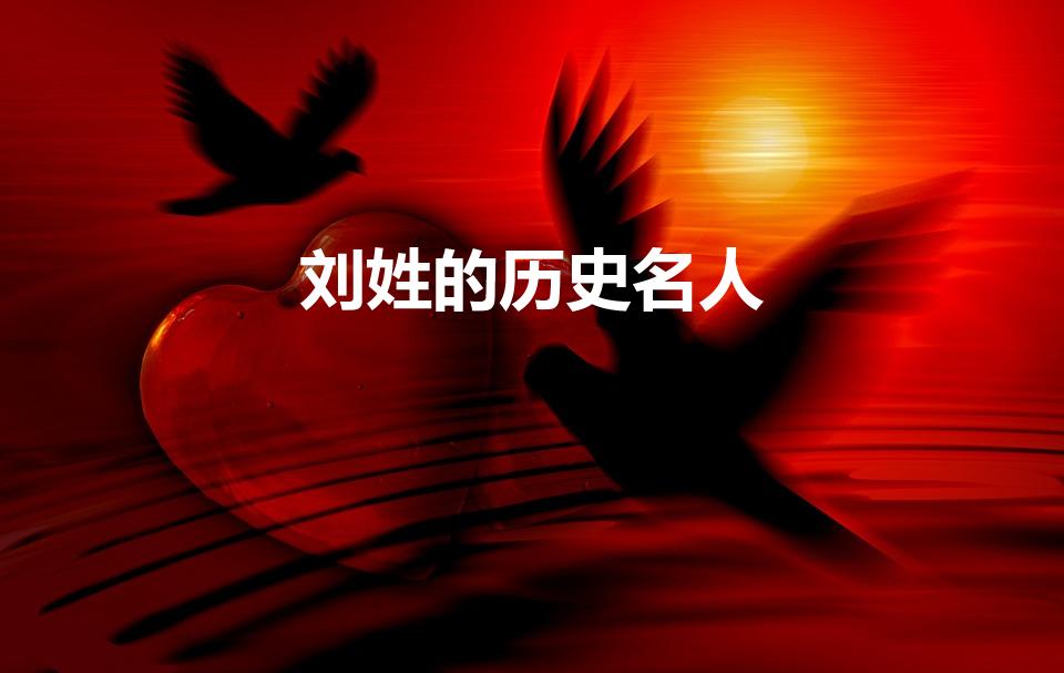 刘姓的历史名人（历史上刘姓的名人都有哪些）