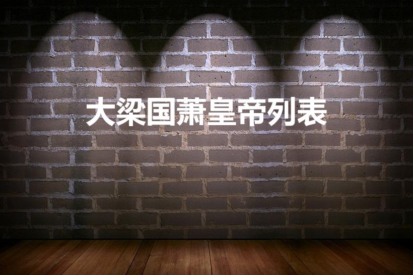 大梁国萧皇帝列表（大梁皇帝的萧氏列表是怎么排列的）