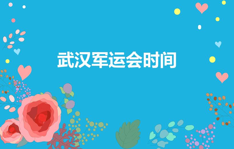 武汉军运会时间（武汉军运会是哪一年举行的）