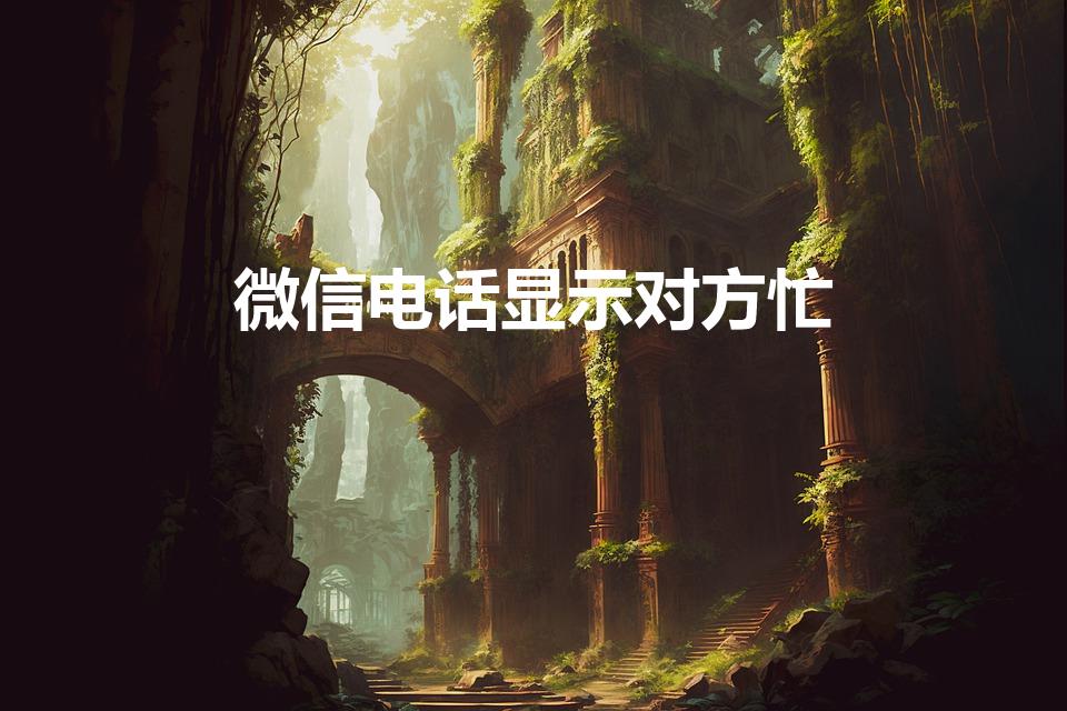 微信电话显示对方忙（微信通话显示对方忙什么情况）
