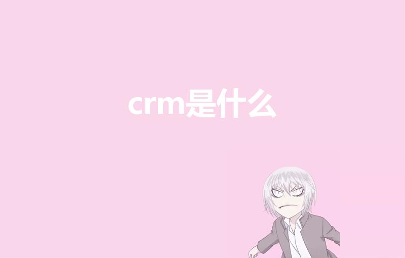 crm是什么（crm是什么意思啊）
