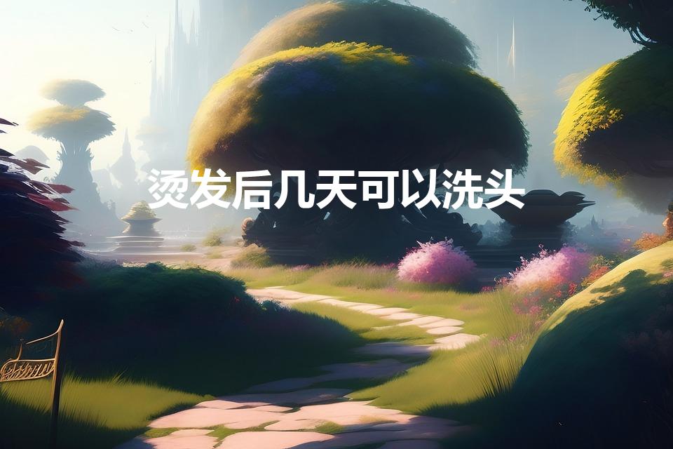 烫发后几天可以洗头（烫发后多久可以洗头）
