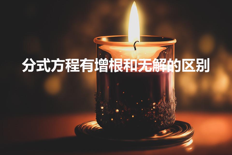 分式方程有增根和无解的区别（增根和无解的区别是什么）
