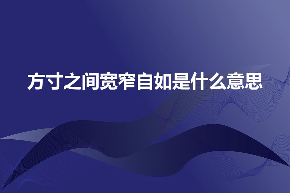 方寸之间宽窄自如是什么意思（宽窄有度下一句）