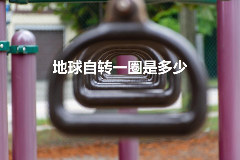 地球自转一圈是多少（地球自转一圈的时间为多长时间）