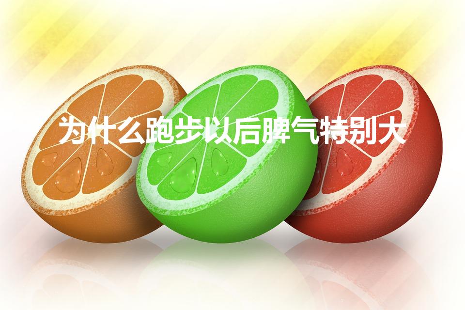 为什么跑步以后脾气特别大（有时候跑步完为什么会脾气变大）