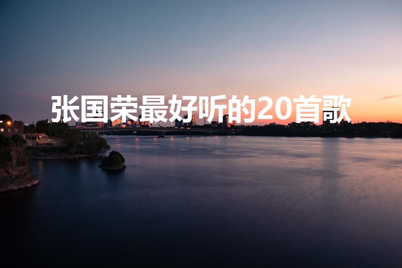 张国荣最好听的20首歌（张国荣30首经典歌曲）