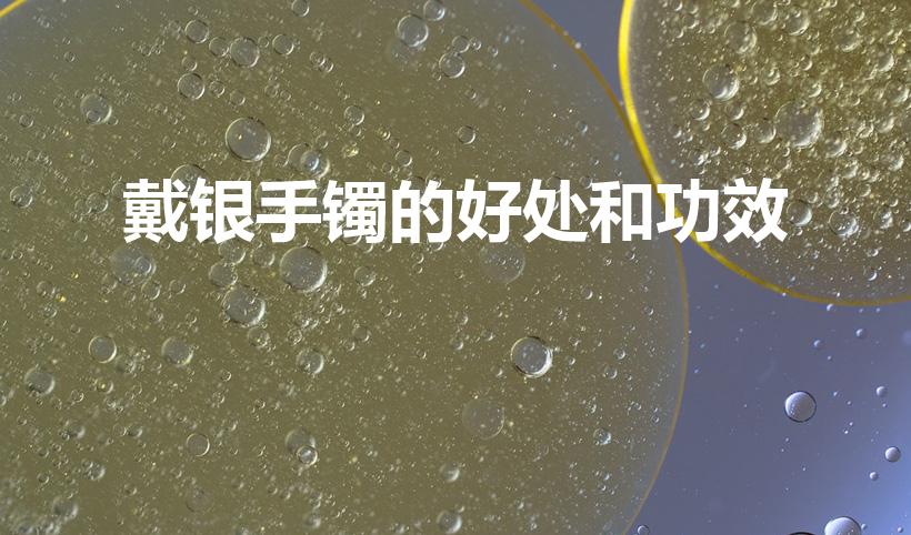 戴银手镯的好处和功效（银手镯有什么功效和好处）