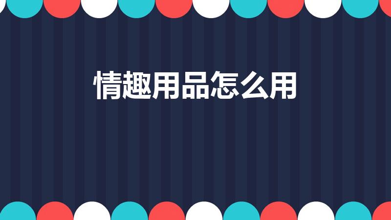 情趣用品怎么用（蝴蝶环怎么用）