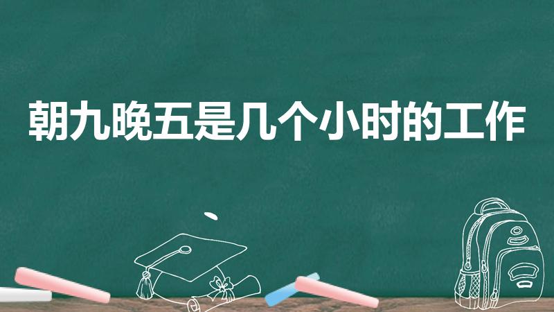 朝九晚五是几个小时的工作（早九晚五一天几小时）