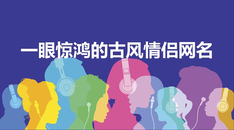 一眼惊鸿的古风情侣网名（古风情侣网名）