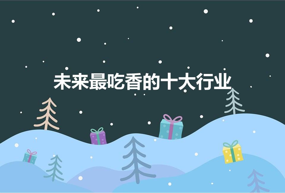 未来最吃香的十大行业