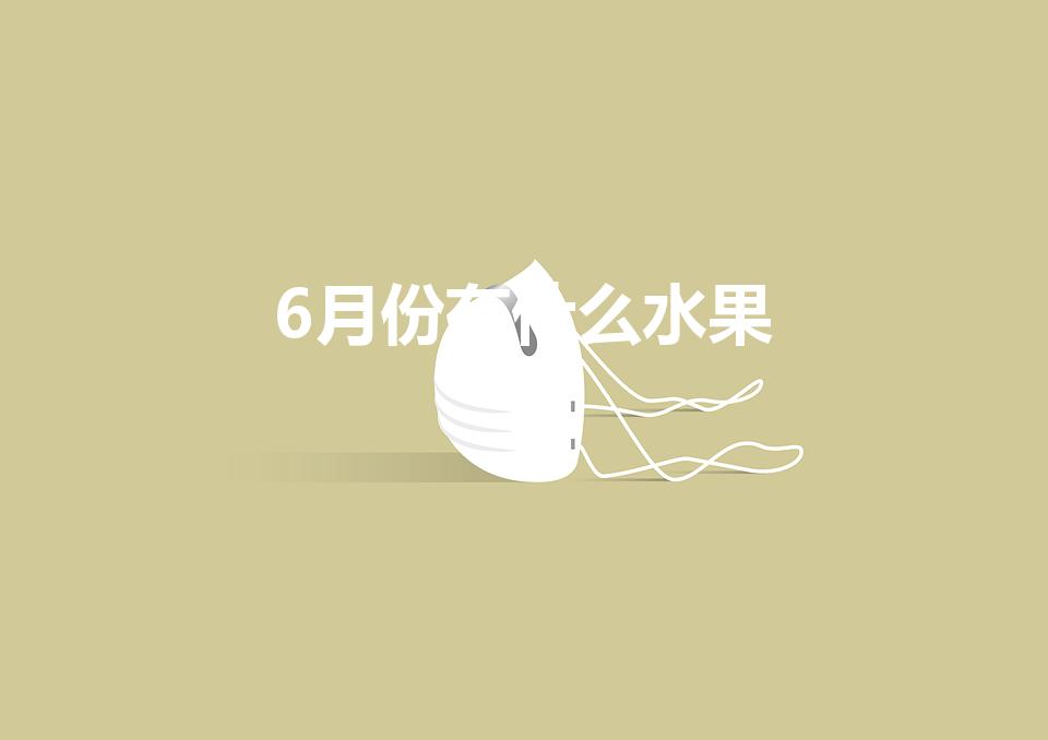 6月份有什么水果（哪些水果在六月份有啊!）