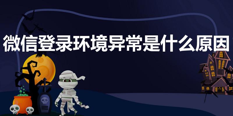 微信登录环境异常是什么原因（微信登陆异常怎么回事）