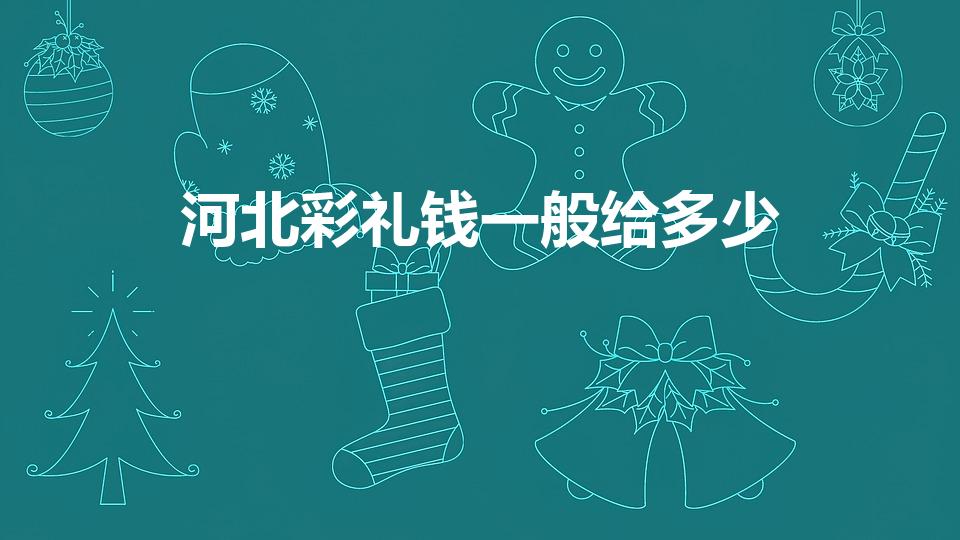 河北彩礼钱一般给多少（河北聘礼一般给多少）