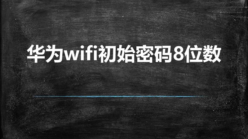 华为wifi初始密码8位数（华为wifi初始密码是什么）