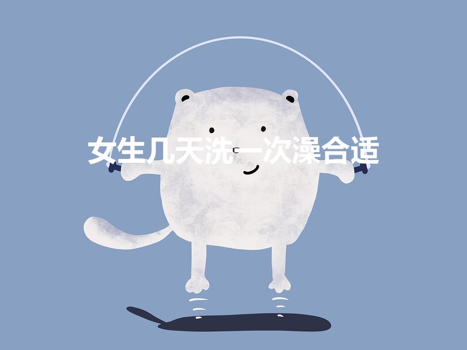 女生几天洗一次澡合适（女生夏天几天洗一次澡最好）