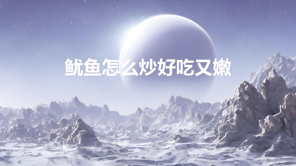 鱿鱼怎么炒好吃又嫩（鱿鱼片怎么炒才好吃）