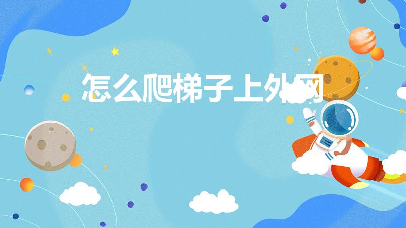 怎么爬梯子上外网（怎么爬墙去ins）
