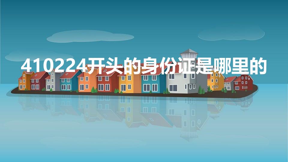 410224开头的身份证是哪里的