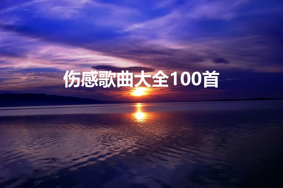 伤感歌曲大全100首（求100首伤感歌曲）