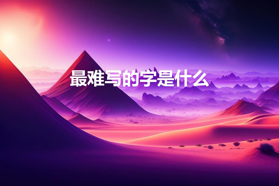 最难写的字是什么（世界上最难写的字是什么字）