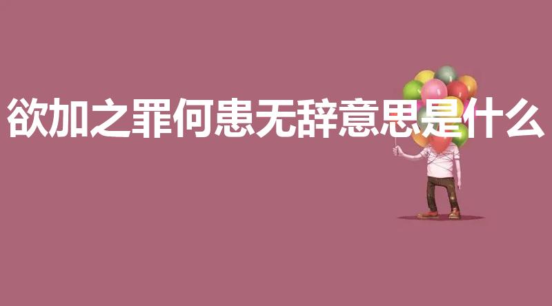 欲加之罪何患无辞意思是什么（欲加之罪何患无辞是什么意思）