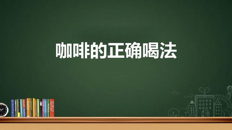 咖啡的正确喝法（正确喝咖啡的方法）