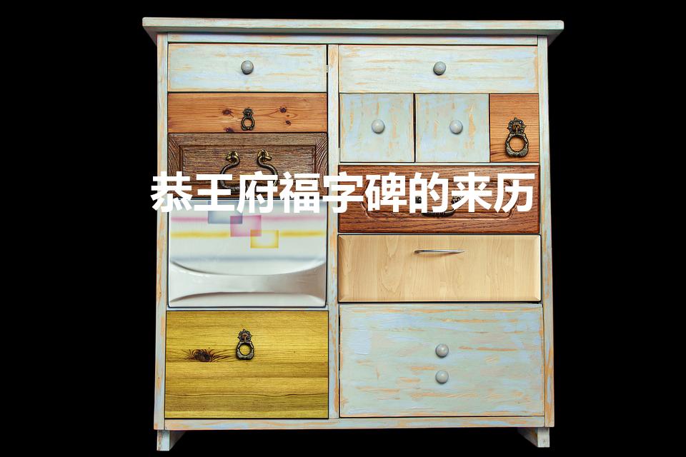 恭王府福字碑的来历（恭王府福字碑的故事）