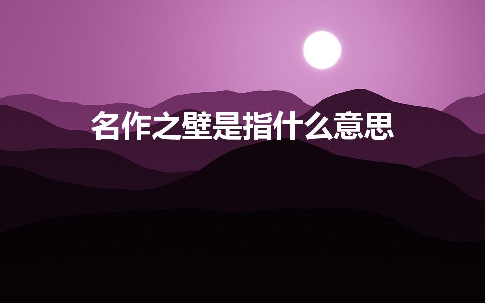 名作之壁是指什么意思（名作之壁是指什么）