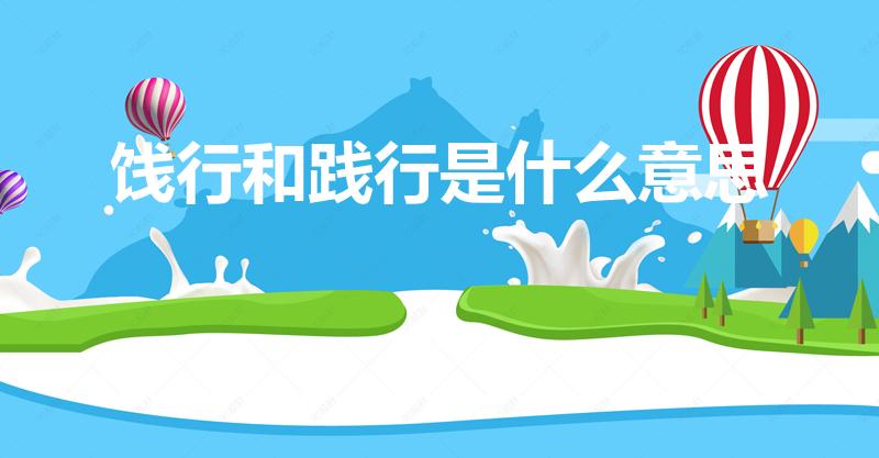 饯行和践行是什么意思（饯行和践行区别是什么）